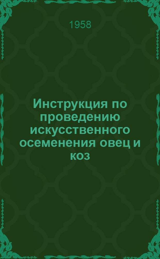 Инструкция по проведению искусственного осеменения овец и коз : (Взамен Инструкции, утв. ... 27 мая 1952 г.)