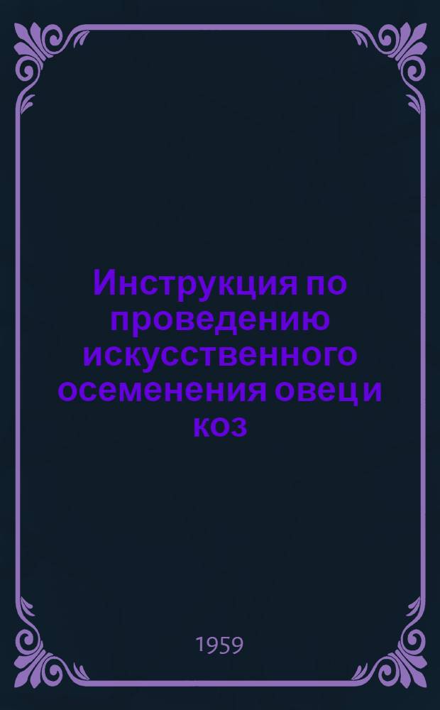 Инструкция по проведению искусственного осеменения овец и коз : (Взамен Инструкции, утв.... 27/V 1952 г.)