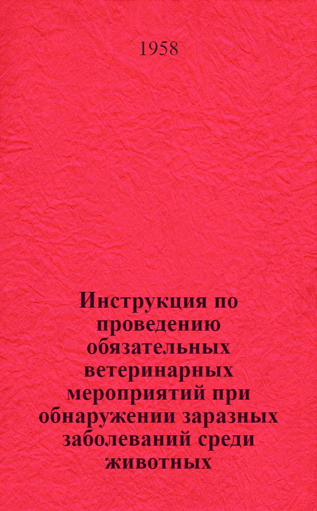 Инструкция по проведению обязательных ветеринарных мероприятий при обнаружении заразных заболеваний среди животных, перевозимых по железным дорогам : Утв. 5/IV 1958 г