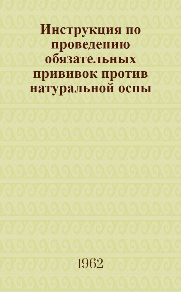 Инструкция по проведению обязательных прививок против натуральной оспы : Утв. 18/I 1961 г.