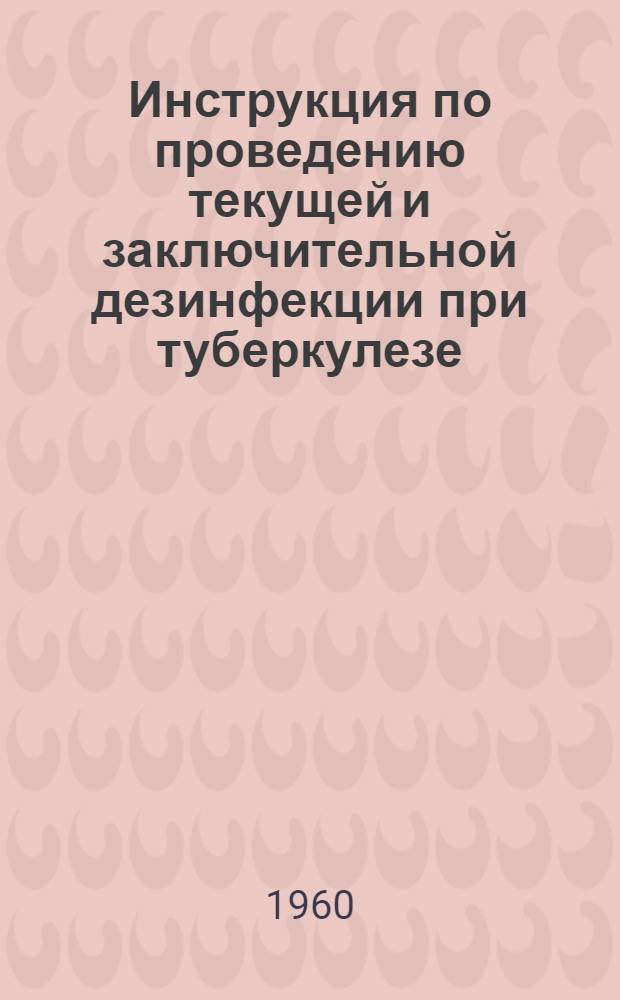 Инструкция по проведению текущей и заключительной дезинфекции при туберкулезе : Утв. 16/VII 1959 г.