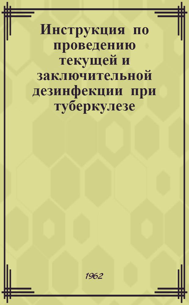 Инструкция по проведению текущей и заключительной дезинфекции при туберкулезе : Утв. 16/VII 1959 г.