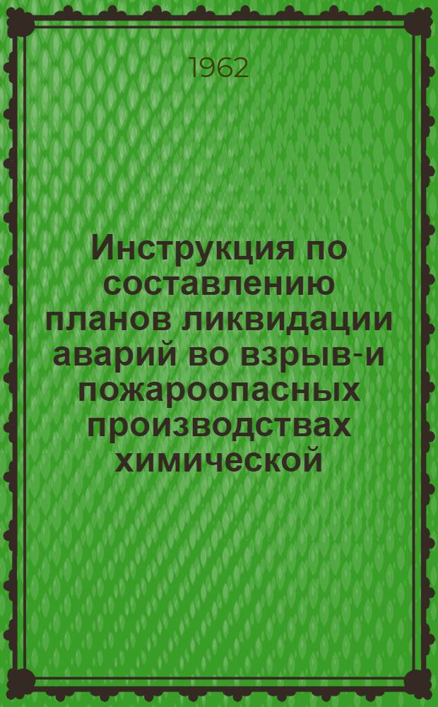 Инструкция по составлению планов ликвидации аварий во взрыво- и пожароопасных производствах [химической, металлургической и нефтегазоперерабатывающей промышленности совнархозов РСФСР : Утв. Госгортехнадзором РСФСР 7/XII 1961 г