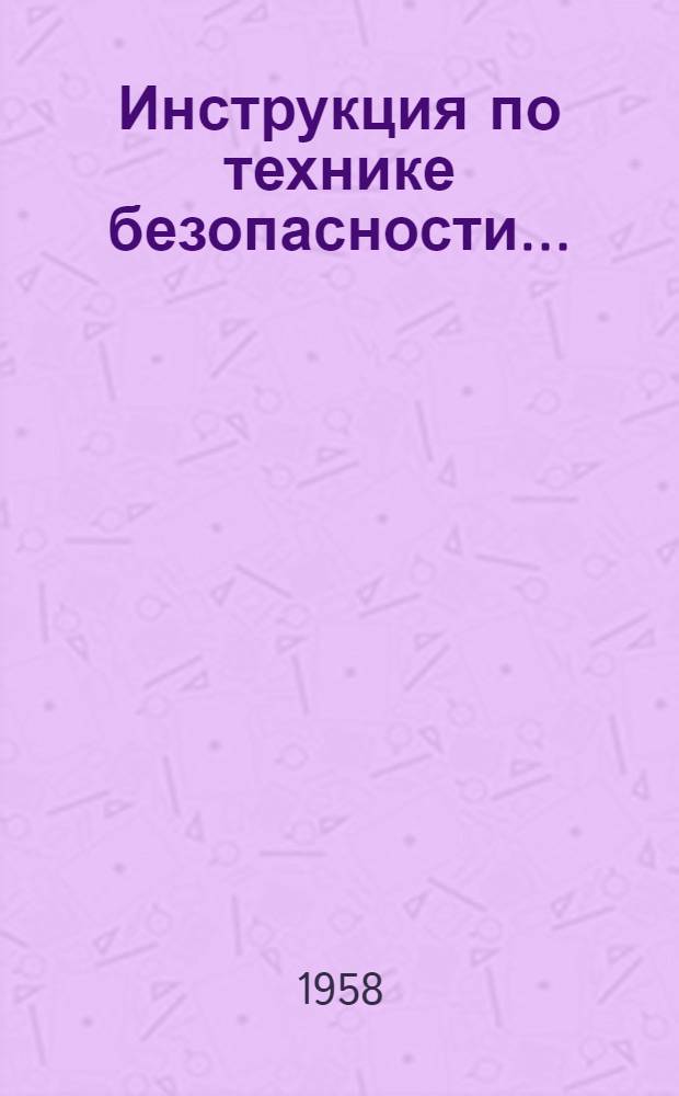 Инструкция по технике безопасности... : Утв. трестом "Лифтремонт" 30/I 1958 г.