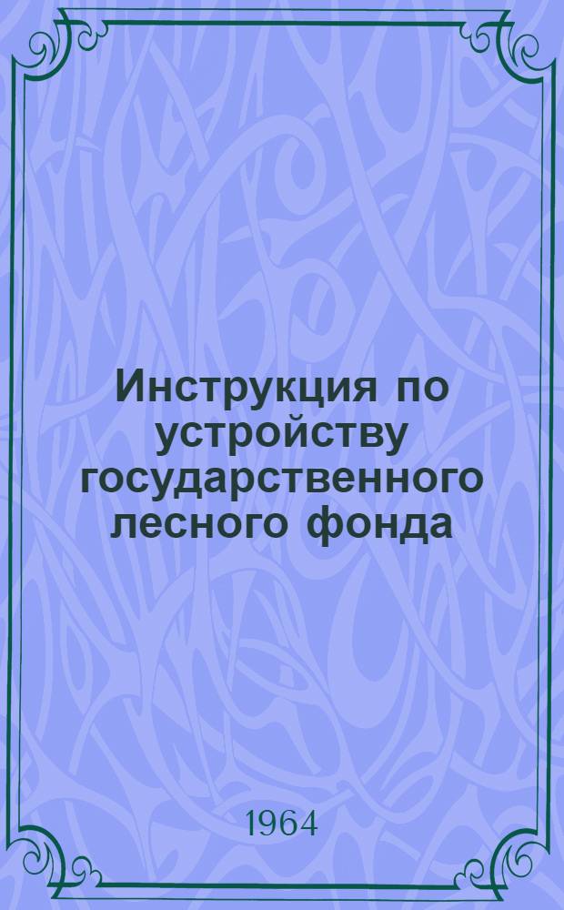 Инструкция по устройству государственного лесного фонда : Утв. 7/IV 1964 г. Ч. 1-. Ч. 1. Прил. : Формы бланков полевой технической документации, вспомогательные таблицы и схемы