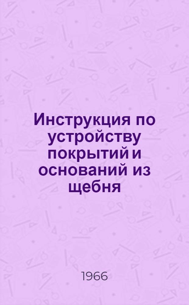 Инструкция по устройству покрытий и оснований из щебня (гравия), обработанного органическими вяжущими : ВСН 123-65 : Утв. 22/XI 1965 г. : Срок введ. 1 авг. 1966 г.
