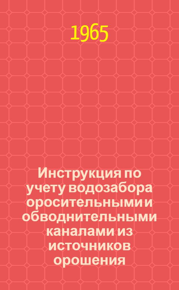 Инструкция по учету водозабора оросительными и обводнительными каналами из источников орошения : (Для гидрометров оросит. систем) : В 3 ч. : Вводится в действие с 1 янв. 1966 г. : Ч. 1-