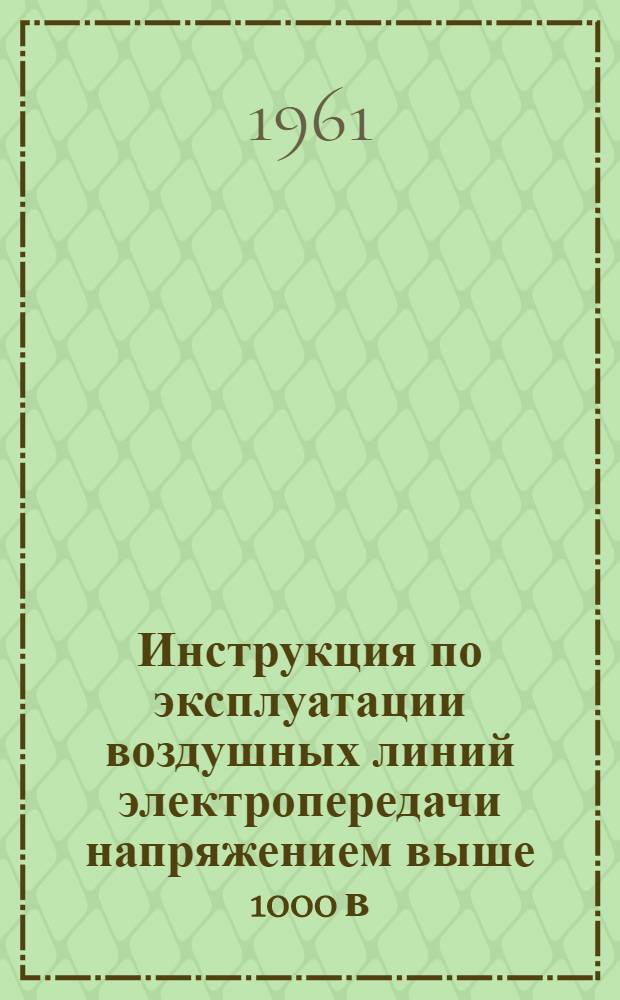 Инструкция по эксплуатации воздушных линий электропередачи напряжением выше 1000 в. : Утв. 8/X 1960 г.
