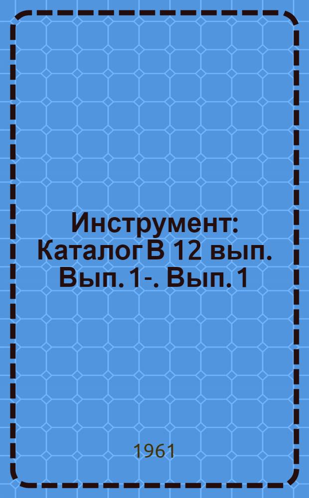 Инструмент : Каталог [В 12 вып.] Вып. 1-. Вып. 1 : Инструмент для обработки отверстий