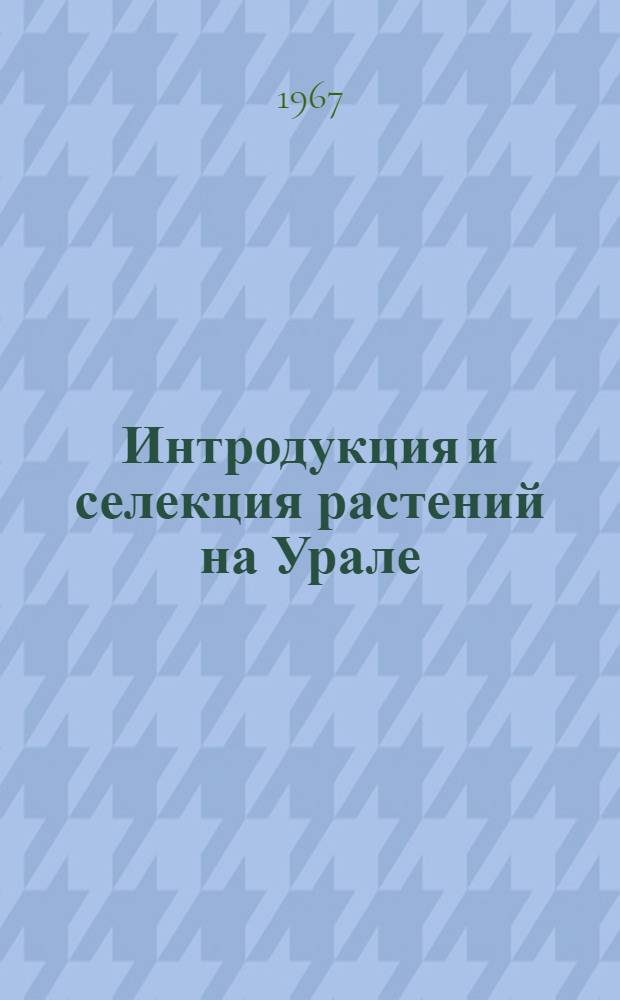 Интродукция и селекция растений на Урале : [Сборник статей. [Вып.] 4 : Проблемы акклиматизации