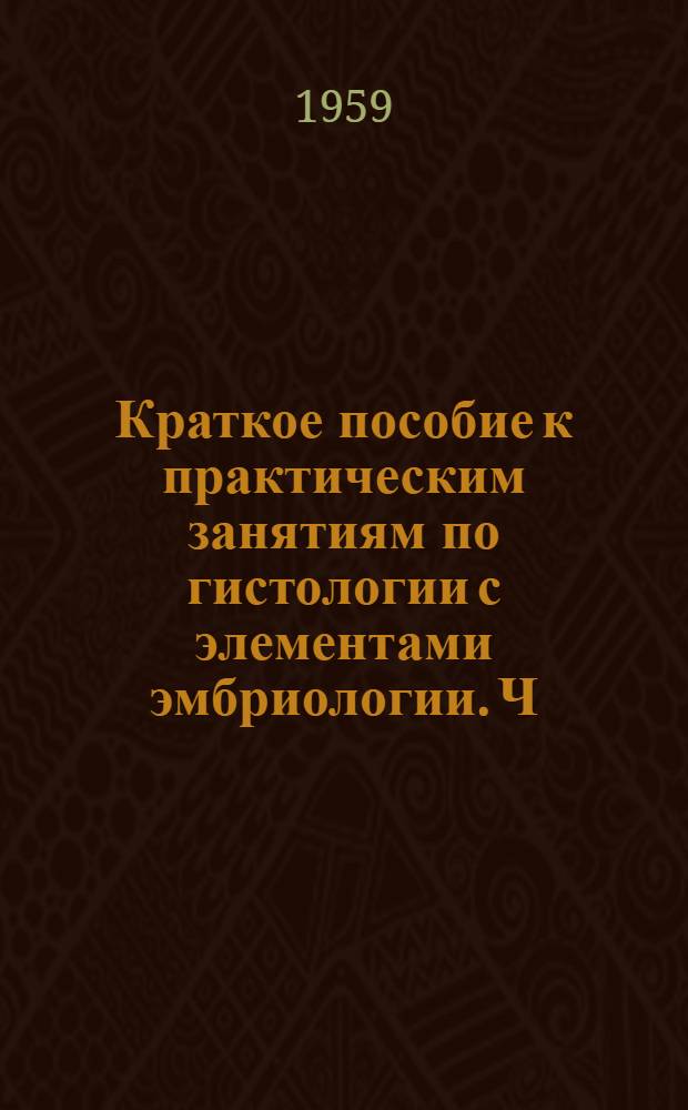 Краткое пособие к практическим занятиям по гистологии с элементами эмбриологии. Ч. 1