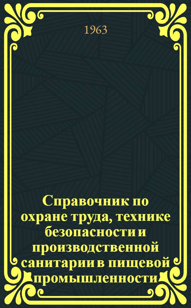 Справочник по охране труда, технике безопасности и производственной санитарии в пищевой промышленности : Сборник постановлений, правил и норм В 3 т. Т. 1-. Т. 2