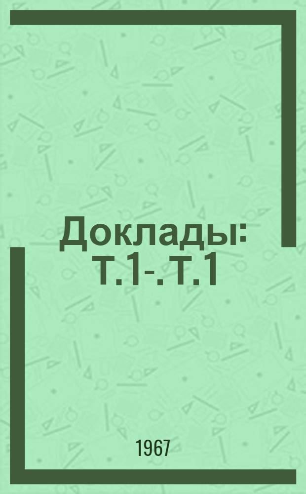 [Доклады] : Т. 1-. Т. 1