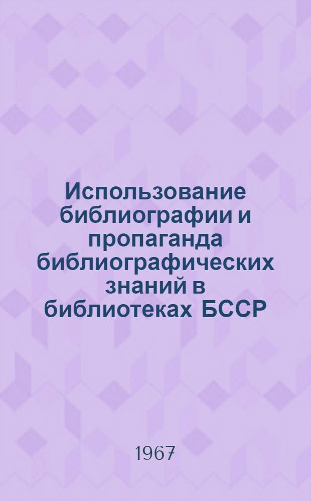 Использование библиографии и пропаганда библиографических знаний в библиотеках БССР : (Из опыта работы) : Сборник статей