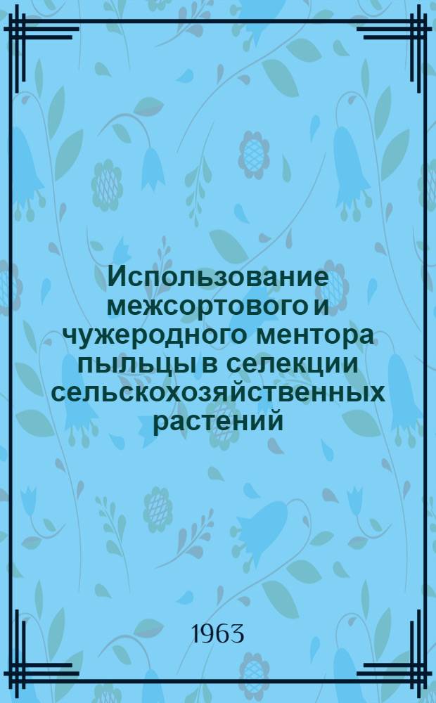 Использование межсортового и чужеродного ментора пыльцы в селекции сельскохозяйственных растений : (К проблеме биологии оплодотворения и гетерозиса культ. растений) : Сборник статей : В 2 вып