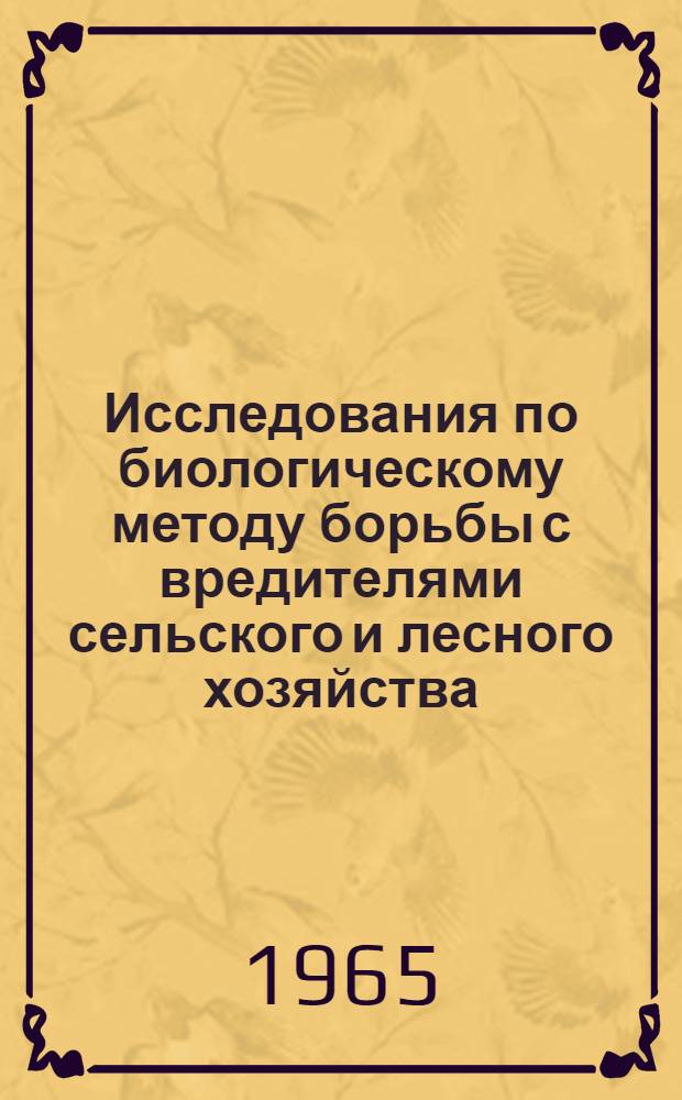 Исследования по биологическому методу борьбы с вредителями сельского и лесного хозяйства : (Доклады симпозиума. 17-20 ноября 1964 г.)