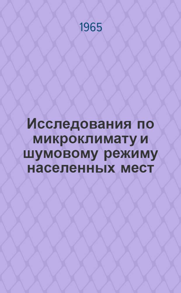 Исследования по микроклимату и шумовому режиму населенных мест : Сборник статей