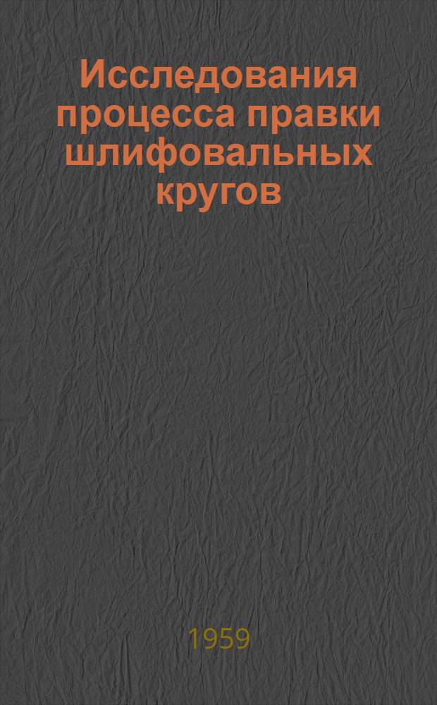 Исследования процесса правки шлифовальных кругов : [Сборник статей Сб.] 1-. [Сб.] 1