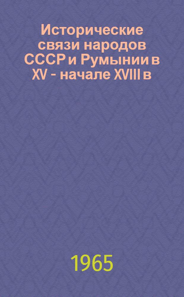 Исторические связи народов СССР и Румынии в XV - начале XVIII в : Документы и материалы В 3 т. Т. 1 : 1408-1632