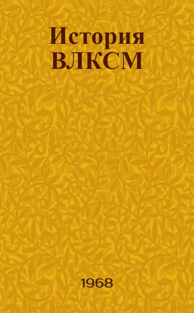 История ВЛКСМ : Живая летопись В 3 тетр. Тетр. 3 : 1945-1968 гг.