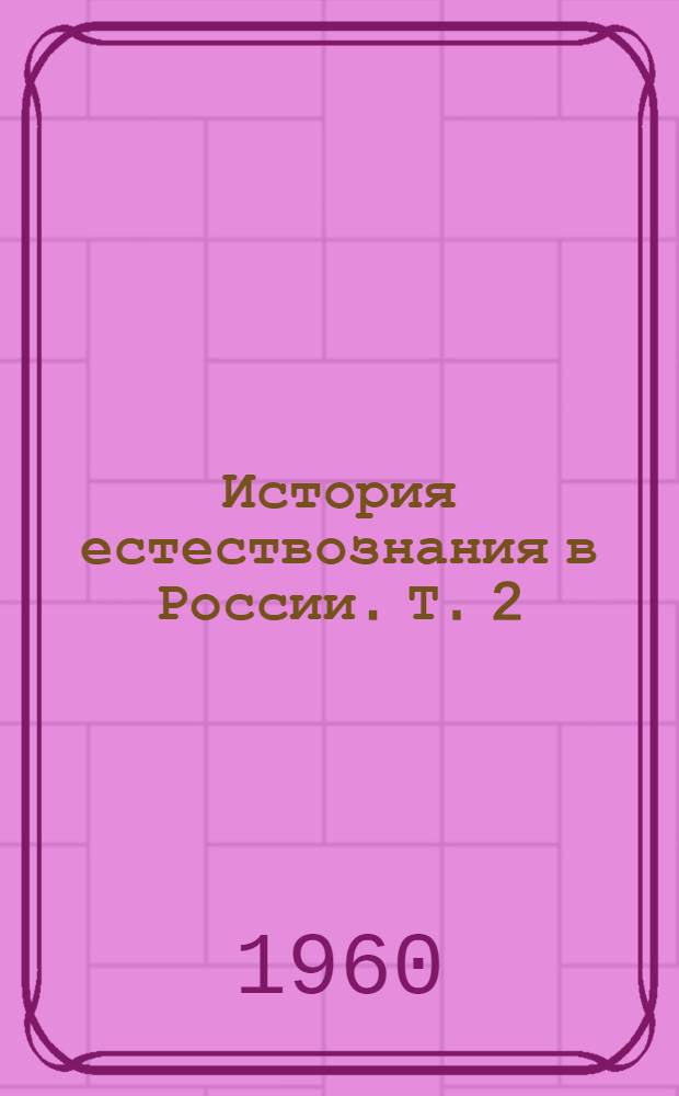 История естествознания в России. Т. 2 : Физико-математические и химические науки. (Вторая половина XIX - начало XX В.)