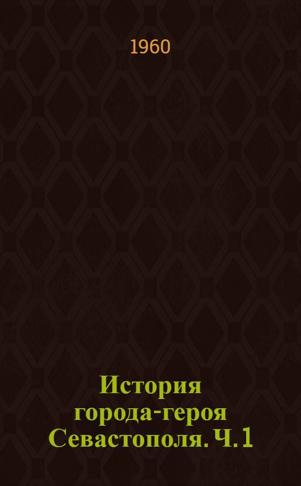 История города-героя Севастополя. [Ч. 1] : 1783-1917