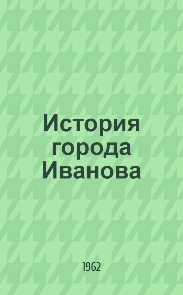 История города Иванова : В 2 ч. Ч. 1-2. Ч. 2 : Иваново социалистическое