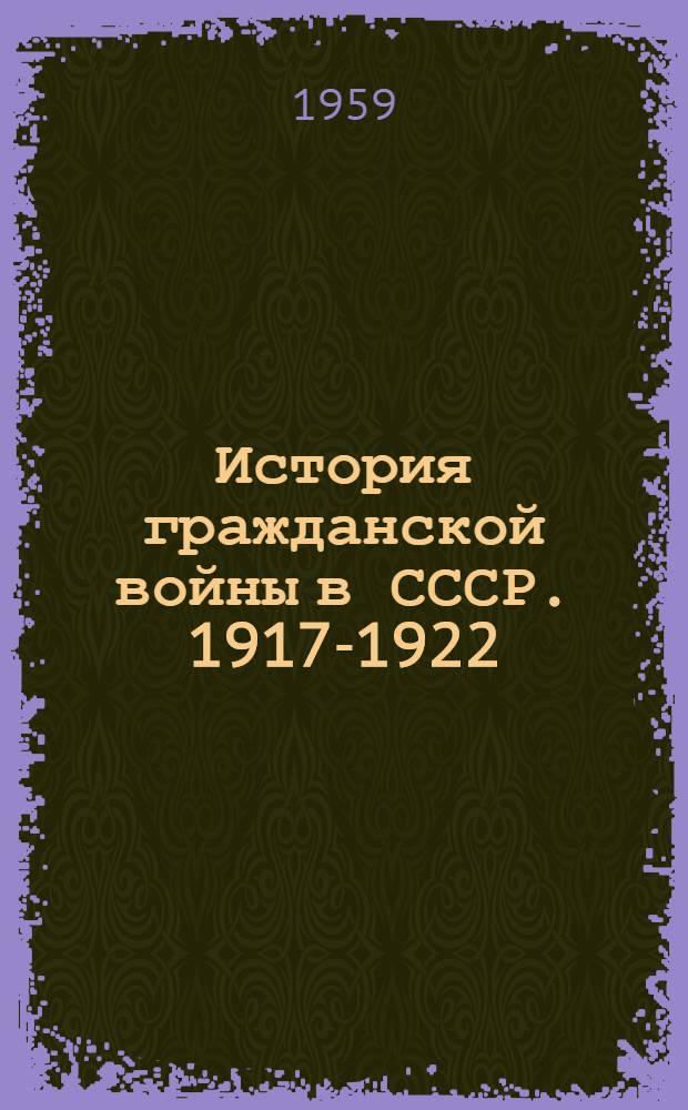 История гражданской войны в СССР. 1917-1922 : [В 5 т.]. Т. 4 : Решающие победы Красной Армии над объединенными силами Антанты и внутренней контрреволюции. (Март 1919 г. - февраль 1920 г.)