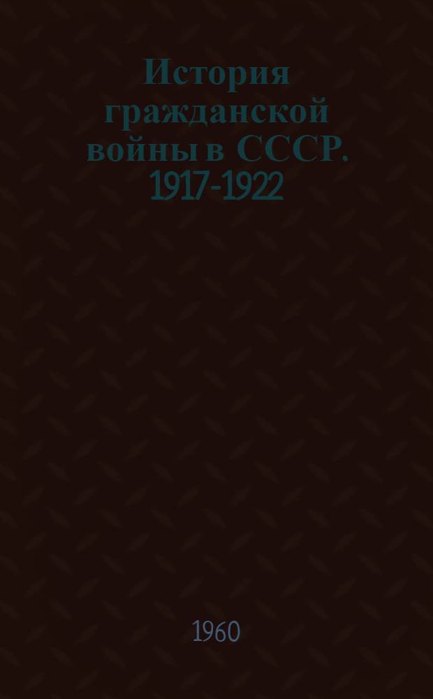 История гражданской войны в СССР. 1917-1922 : [В 5 т.]. Т. 5 : Конец иностранной военной интервенции и гражданской войны в СССР