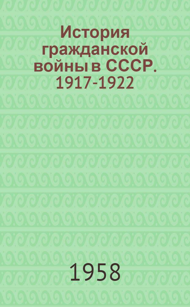 История гражданской войны в СССР. 1917-1922 : [В 5 т.]. Т. 3 : Упрочение Советской власти. Начало иностранной военной интервенции и гражданской войны. (Ноябрь 1917 г. - март 1919 г.)