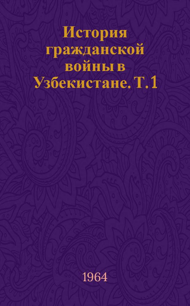 История гражданской войны в Узбекистане. Т. 1