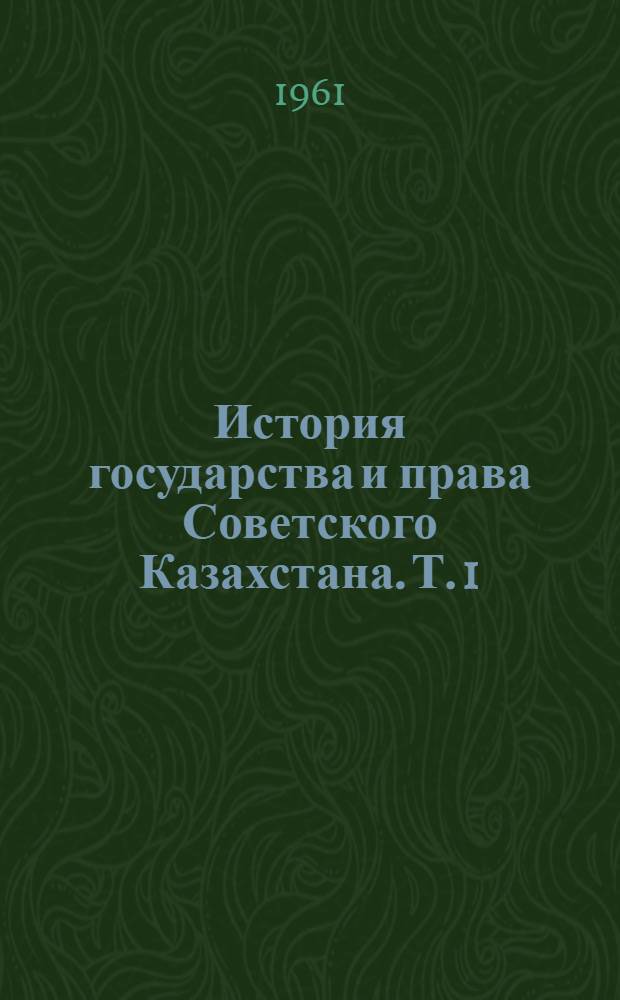 История государства и права Советского Казахстана. Т. 1