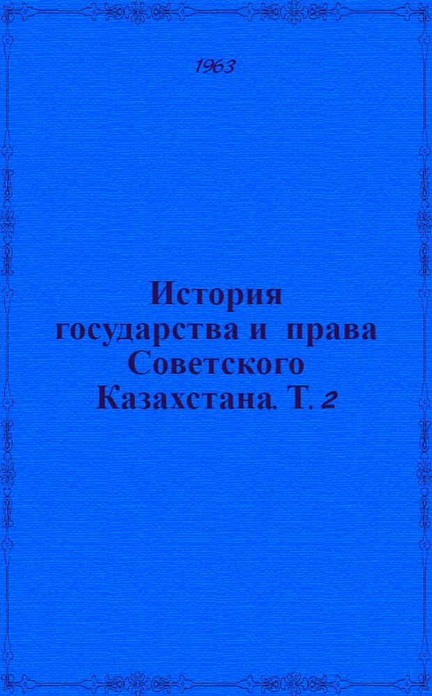 История государства и права Советского Казахстана. Т. 2
