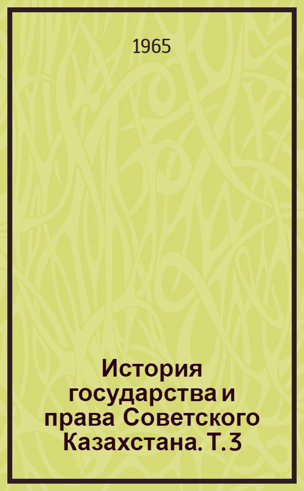 История государства и права Советского Казахстана. Т. 3