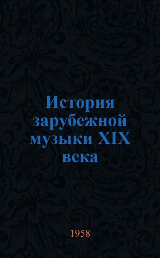 История зарубежной музыки XIX века : Учебник для исполнительских фак. консерваторий : В 3 вып. : Вып. 1-