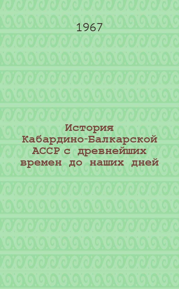 История Кабардино-Балкарской АССР с древнейших времен до наших дней : В 2 т. Т. 1-2. Т. 1 : С древнейших времен до Великой Октябрьской социалистической революции