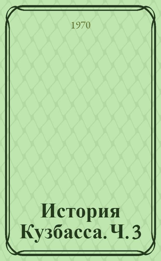История Кузбасса. Ч. 3 : История Кузбасса в период строительства социализма и коммунизма