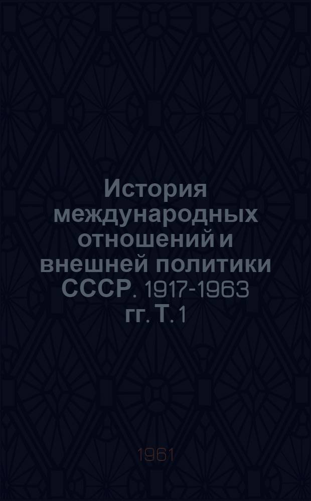 История международных отношений и внешней политики СССР. 1917-1963 гг. Т. 1 : [1917-1939 гг.]