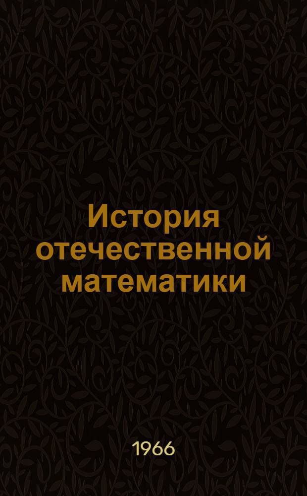 История отечественной математики : В 4 т. Т. 1 : С древнейших времен до конца XVIII в.
