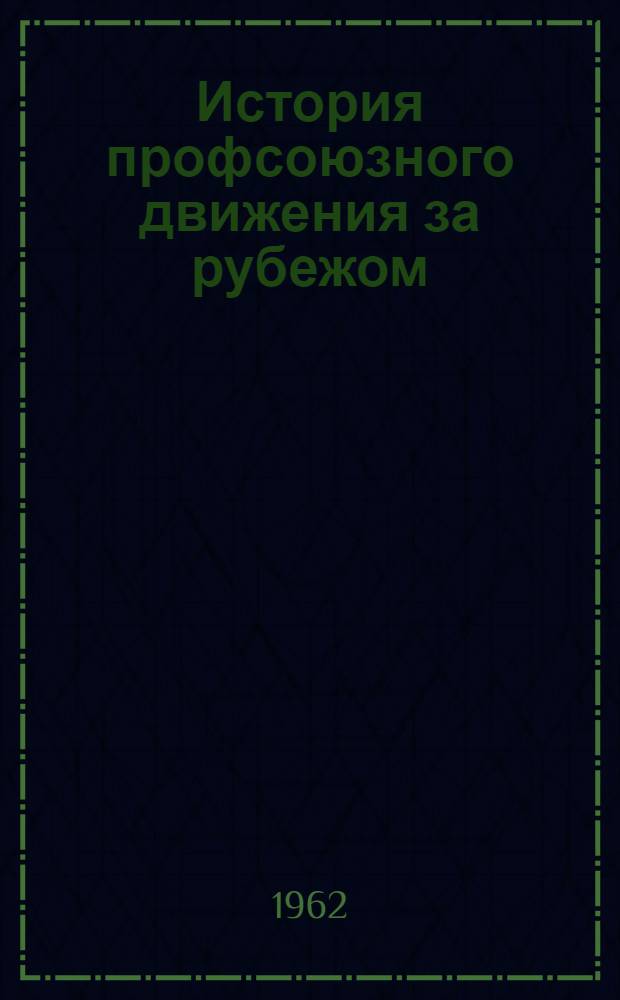 История профсоюзного движения за рубежом : [Учеб. пособие для высш. школ профдвижения Ч. 1-. [Ч. 1] : С 60-х гг. XVIII в. до 1939 г.