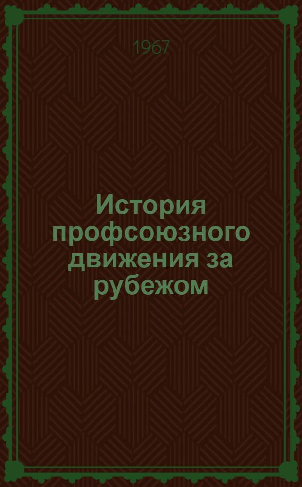 История профсоюзного движения за рубежом : [Учеб. пособие для высш. школ профдвижения Ч. 1-. Ч. 2. Вып. 1 : 1939-1966