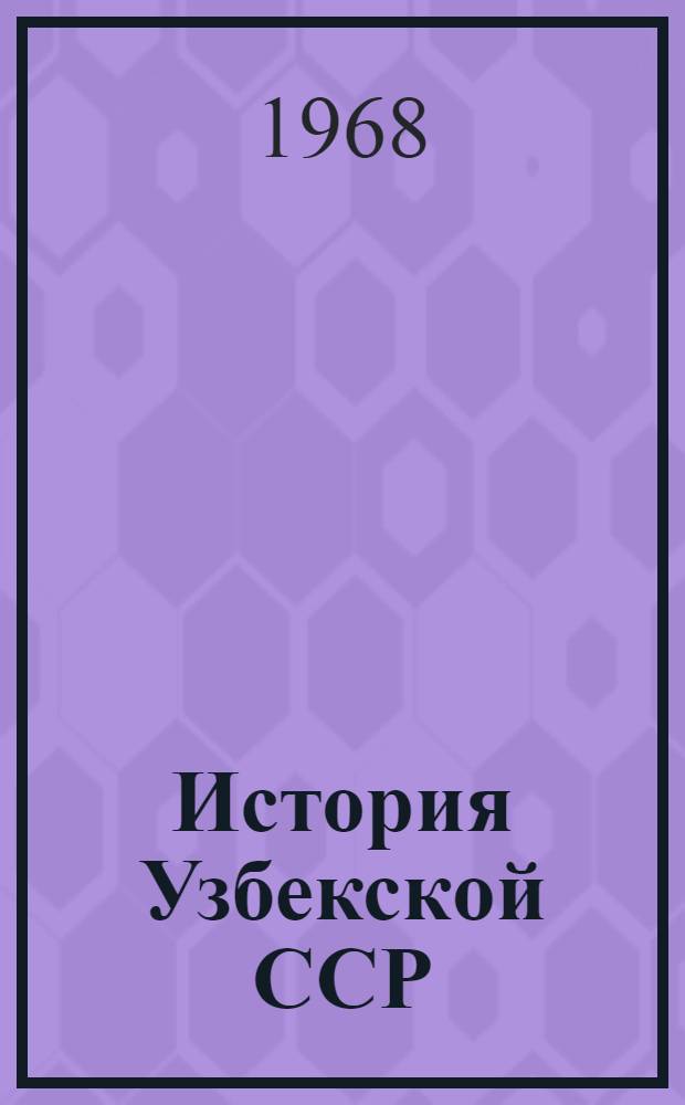История Узбекской ССР : В 4 т. Т. 4 : Период завершения строительства социализма и переход к коммунизму (1938-1965 гг.)