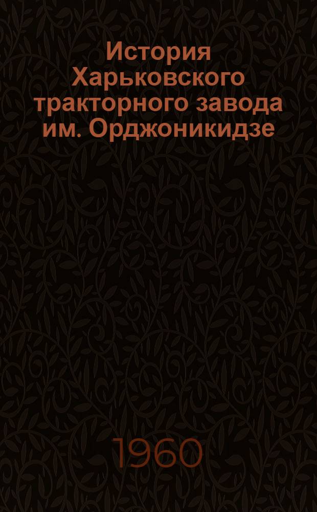 История Харьковского тракторного завода им. Орджоникидзе : Сборник документов и материалов