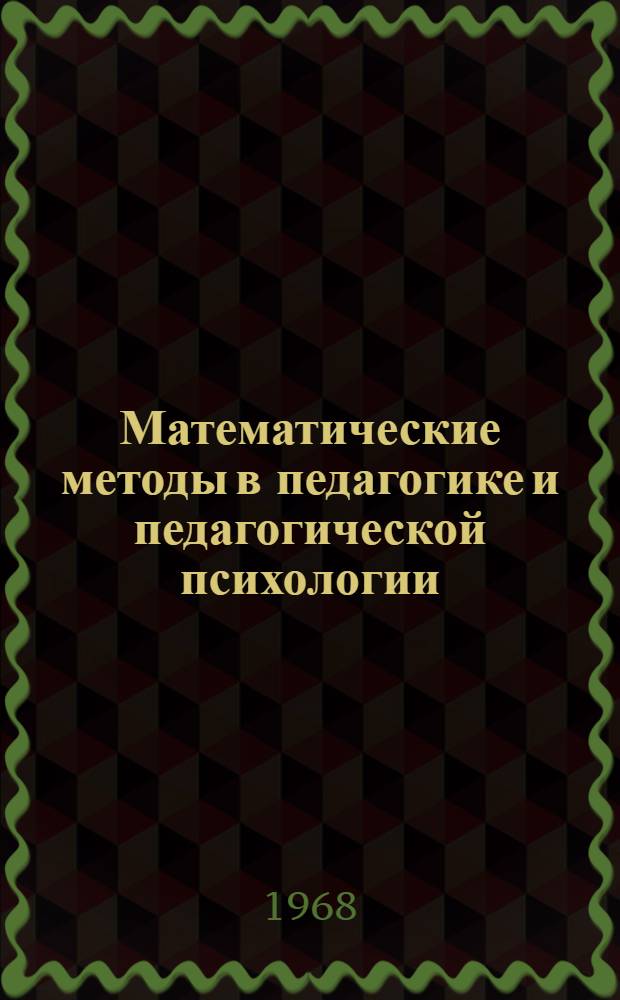 Математические методы в педагогике и педагогической психологии : (Материалы лекций, прочит. в Политехн. музее на фак. программир. обучения) Вып. 1-. Вып. 1 : Сущность и значение математического метода ; Проблемы и методы измерения и тестирования в педагогических науках