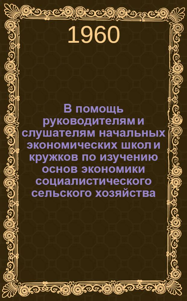 В помощь руководителям и слушателям начальных экономических школ и кружков по изучению основ экономики социалистического сельского хозяйства : (Серия кратких рек. указателей)