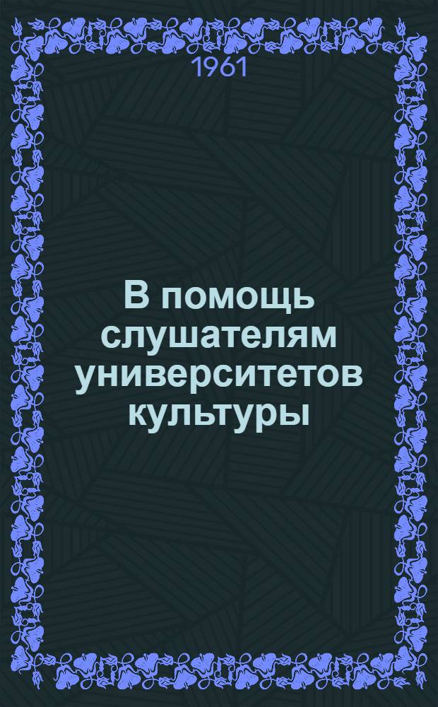 В помощь слушателям университетов культуры : Вып. 1-. Вып. 1