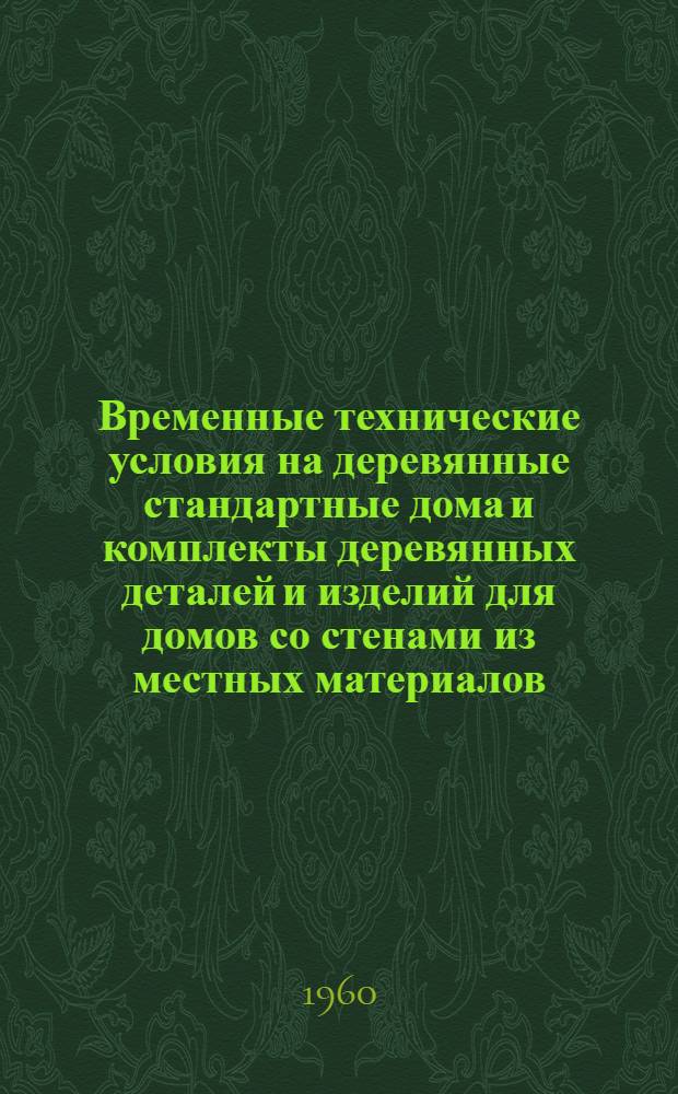 Временные технические условия на деревянные стандартные дома и комплекты деревянных деталей и изделий для домов со стенами из местных материалов : Утв. 11/IV 1959 г.