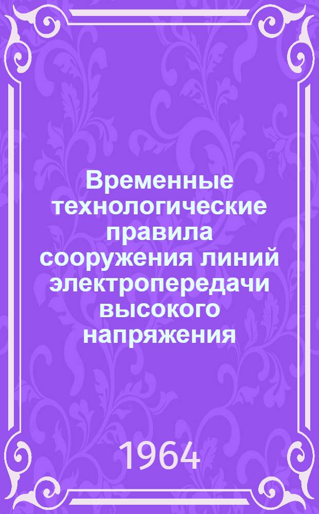 Временные технологические правила сооружения линий электропередачи высокого напряжения : Утв. Техн. упр. [М-ва строительства электростанций СССР] 11/V 1961 г. Раздел 1 : Устройство фундаментов под опоры ЛЭП 35-500 кв