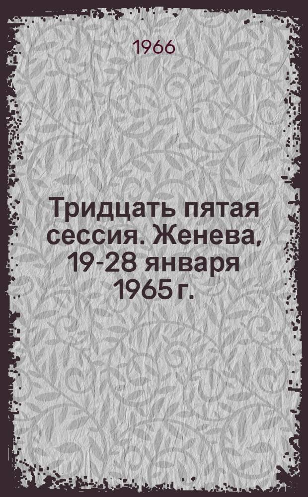 Тридцать пятая сессия. Женева, 19-28 января 1965 г. : Пер. : Ч. 1-
