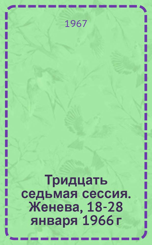 Тридцать седьмая сессия. Женева, 18-28 января 1966 г : [Перевод] Ч. 1-. Ч. 2 : Доклад о проекте программы и бюджетных сметах на 1967 г.